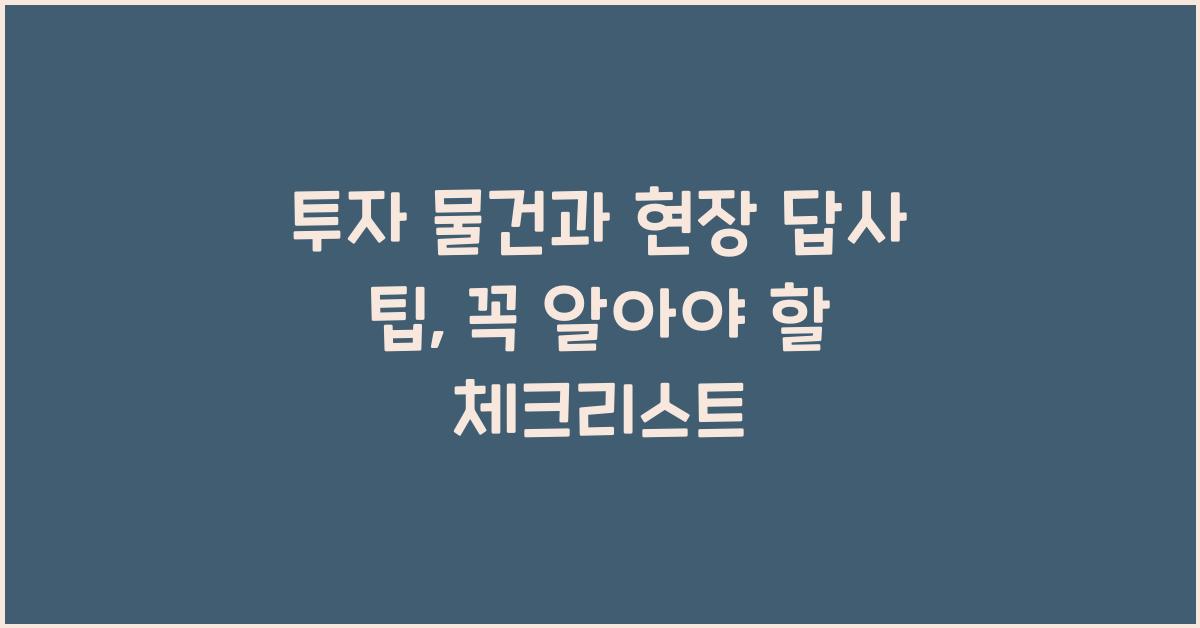 투자 물건과 현장 답사 팁