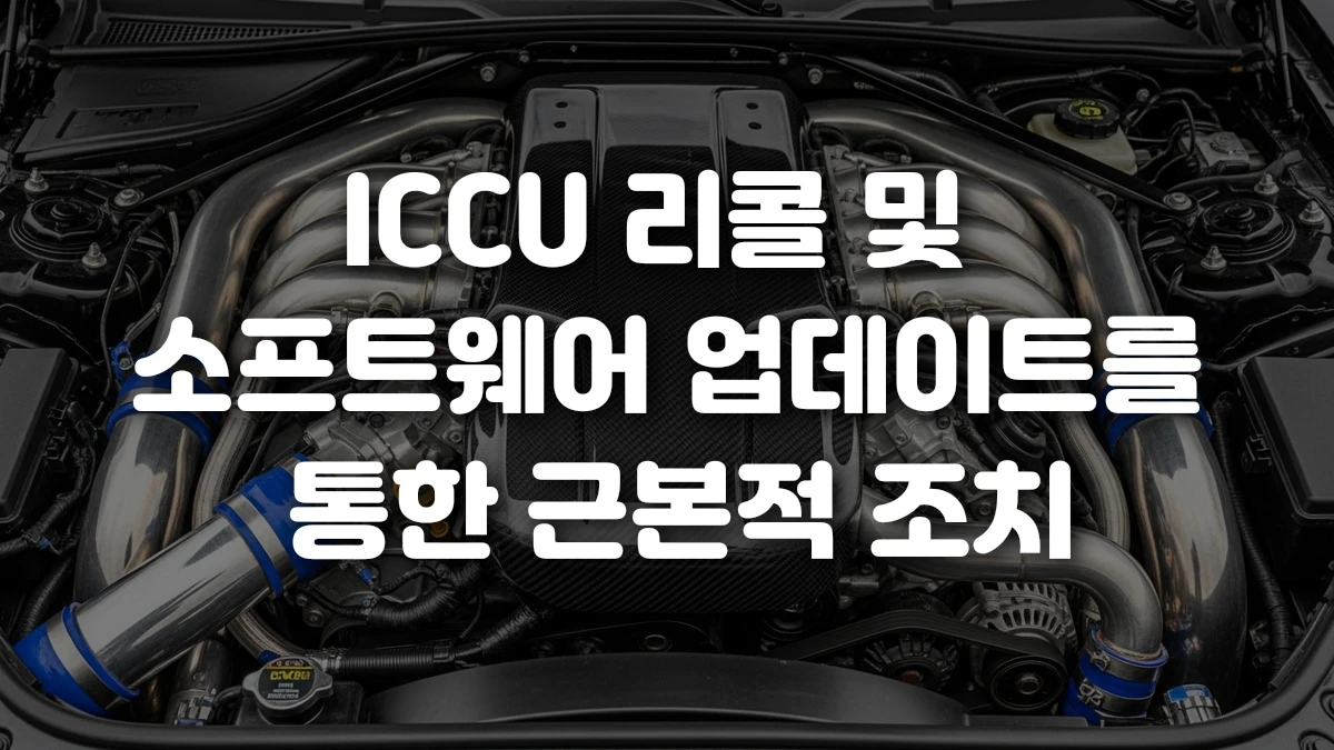 ICCU 리콜 및 소프트웨어 업데이트를 통한 근본적 조치