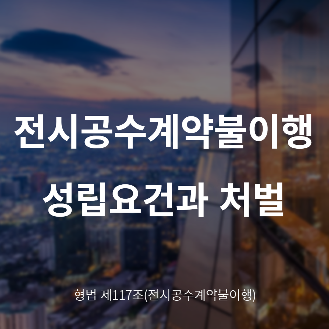전시공수계약불이행죄란? 성립요건과 처벌 정리 (형법 제117조)