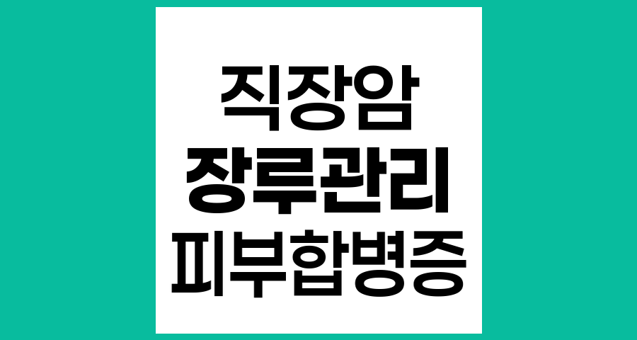 직장암 환자의 장루 주위 피부 관리 방법과 합병증 예방
