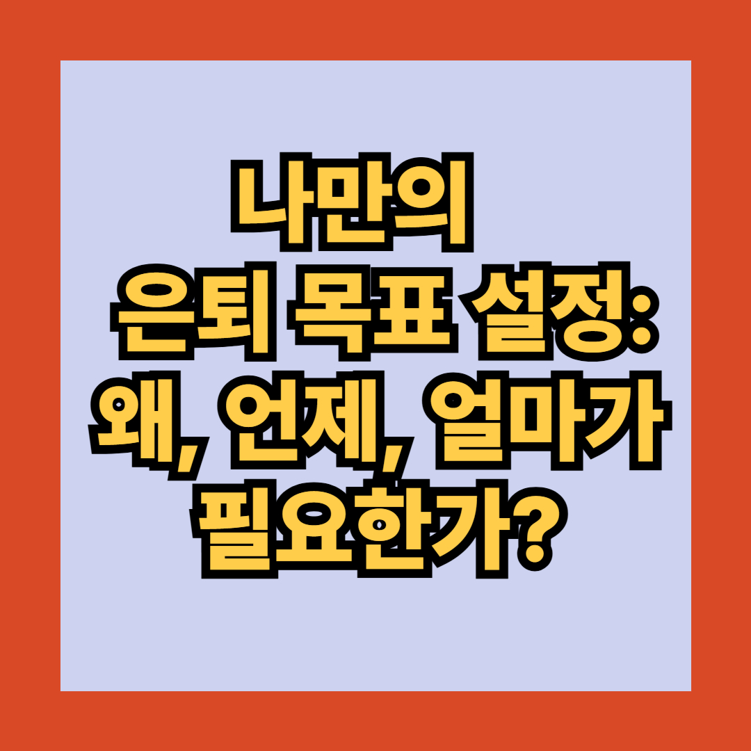 나만의 은퇴 목표 설정: 왜, 언제, 얼마가 필요한가?