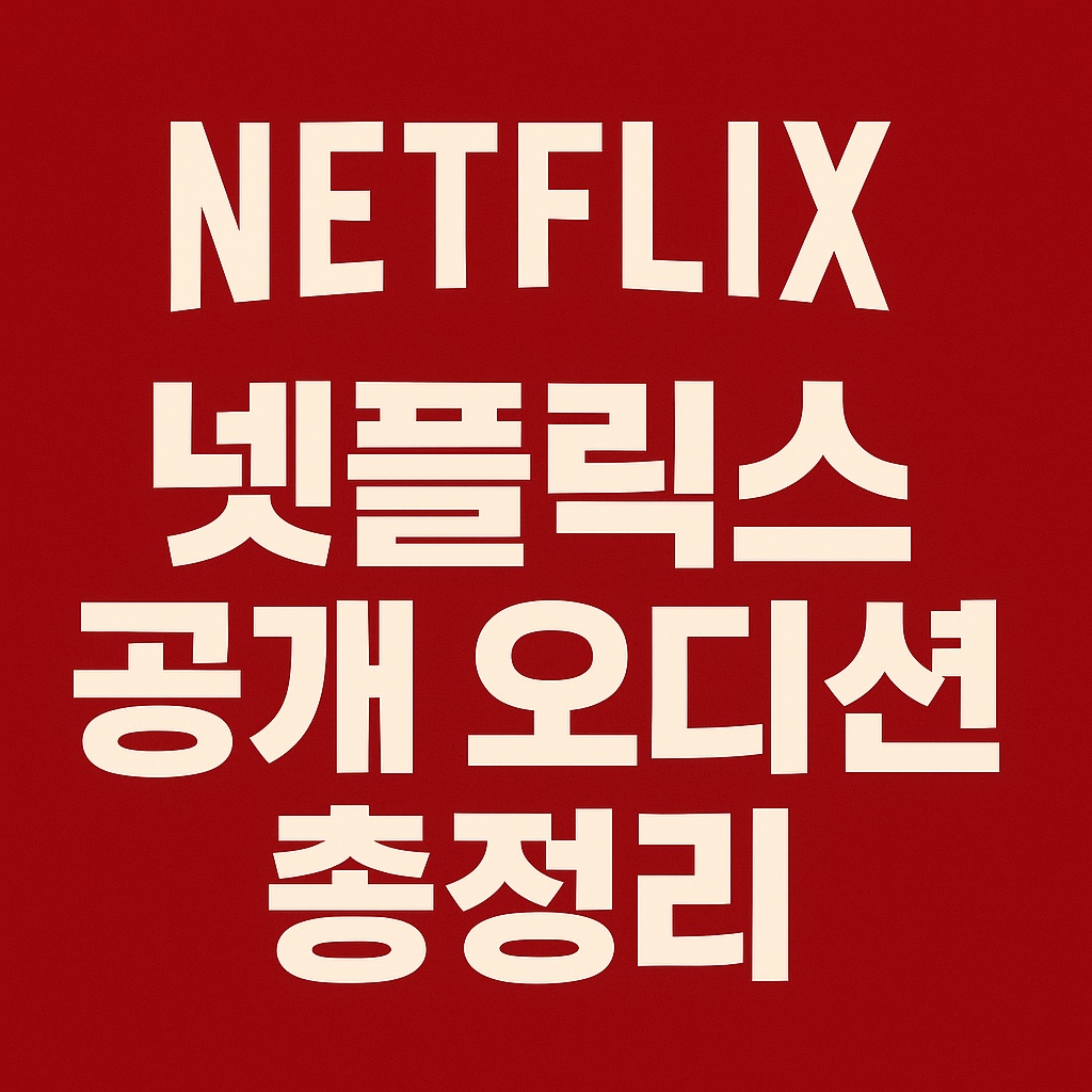 넷플릭스 공개오디션 총정리