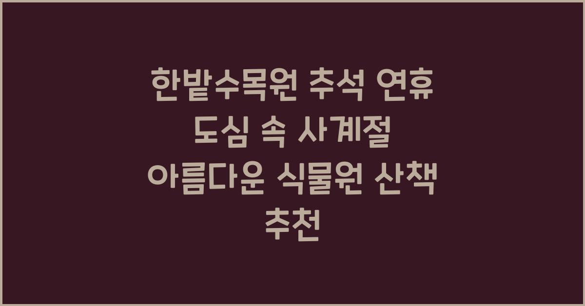 한밭수목원, 추석 연휴 도심 속에서 사계절 아름다운 식물원 산책