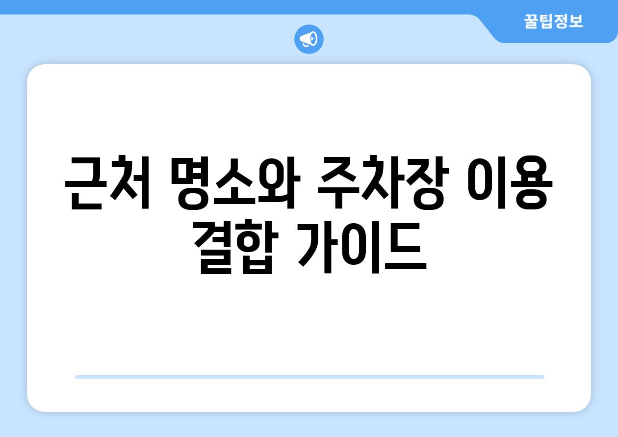 근처 명소와 주차장 이용 결합 가이드