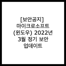 [보안공지] 마이크로소프트(윈도우) 2022년 3월 정기 보안 업데이트