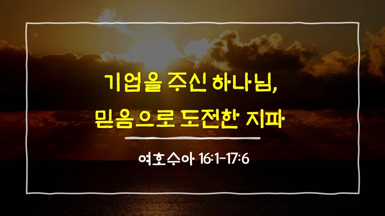 여호수아 16장 1절-17장 6절, 기업을 주신 하나님, 믿음으로 도전한 지파 - 매일성경 큐티 10분새벽설교