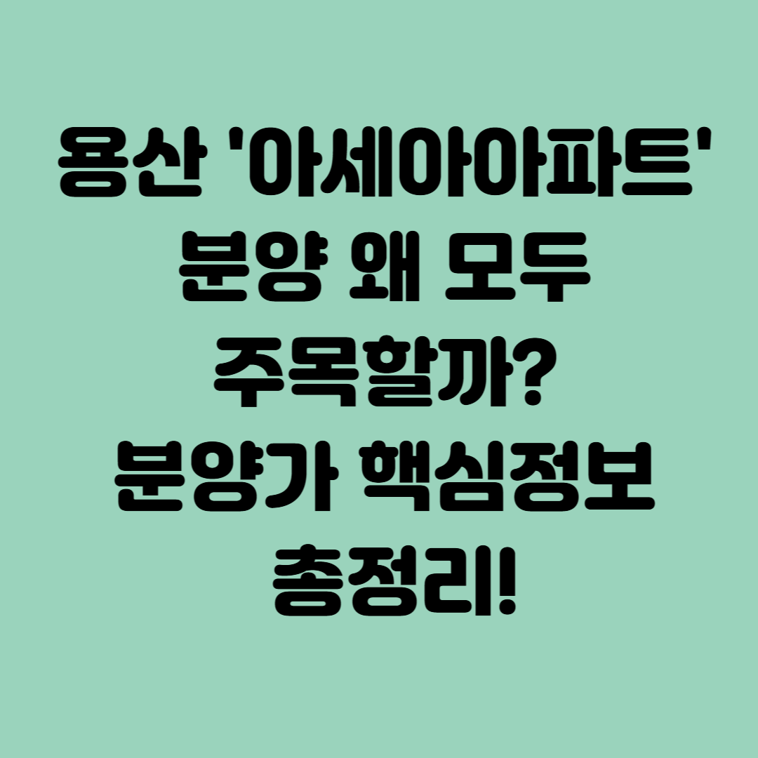 용산 아세아아파트 분양 왜 모두 주목할까? 분양가 핵심정보 총정리!