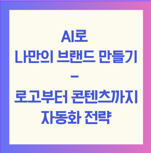 AI로 나만의 브랜드 만들기 - 로고부터 콘텐츠까지 자동화 전략