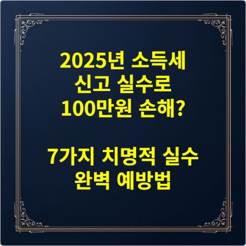 2025년 소득세 신고 실수로 100만원 손해 7가지 치명적 실수 완벽 예방법