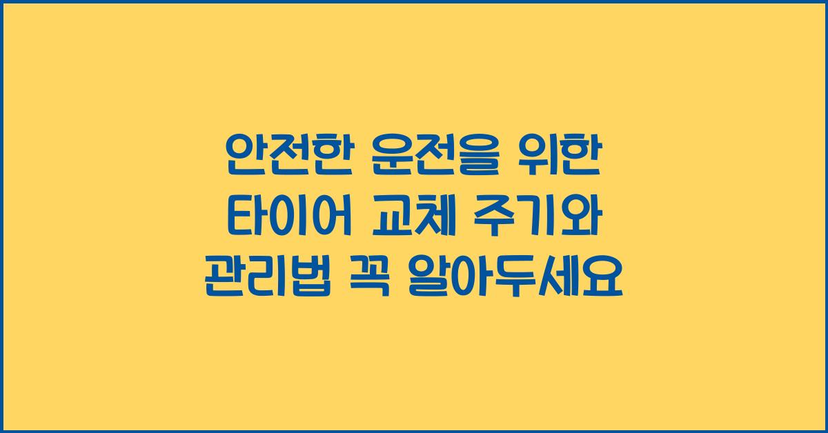 안전한 운전을 위한 타이어 교체 주기와 관리법