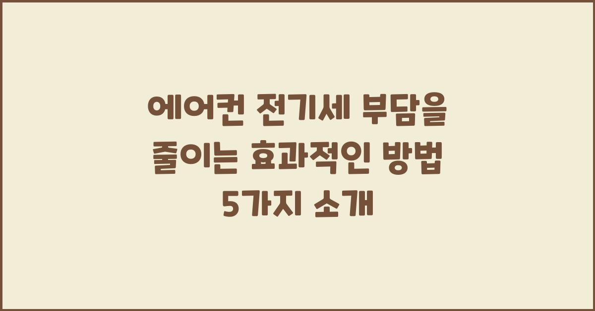에어컨 전기세 부담을 줄이는 효과적인 방법