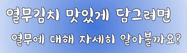 열무김치 맛있게 담그려면 열무에 대해 자세히 알아볼까요?