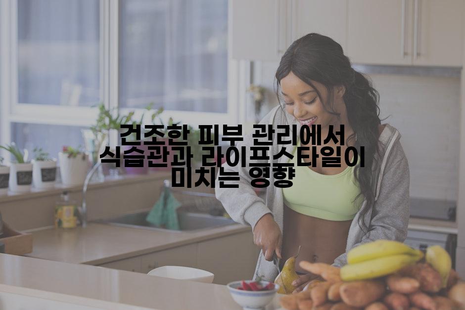 건조한 피부 관리에서 식습관과 라이프스타일이 미치는 영향
