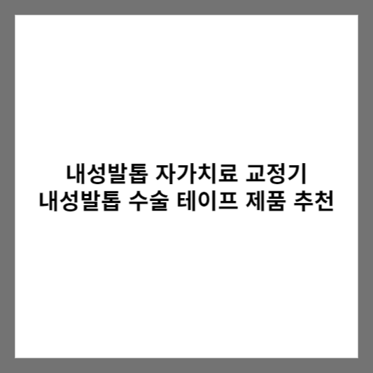 내성발톱 자가치료 교정기 내성발톱 수술 테이프 제품 추천