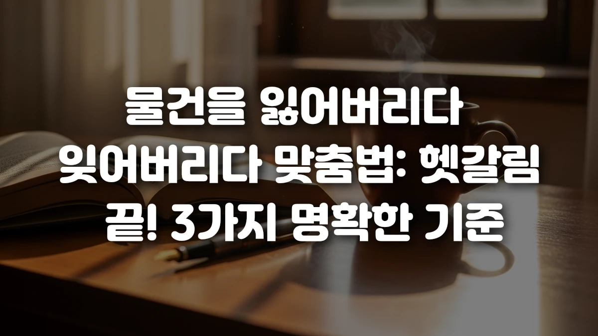 물건을 잃어버리다 잊어버리다 맞춤법 헷갈림 끝 3가지 명확한 기준