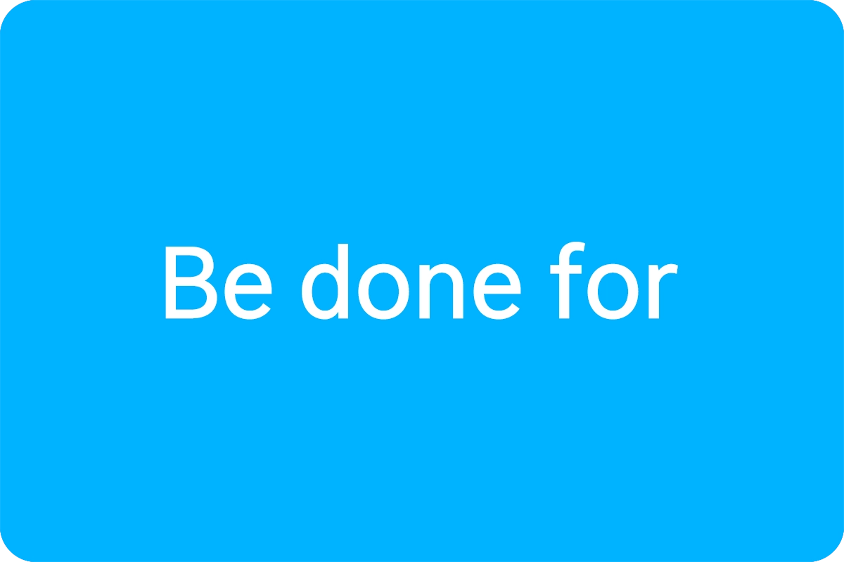 Be done for 뜻