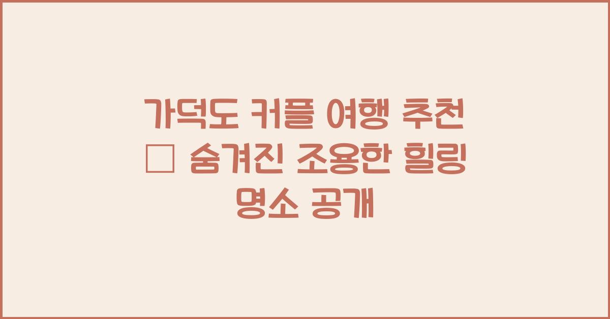 가덕도 커플 여행 추천 – 둘만의 조용한 힐링 여행지