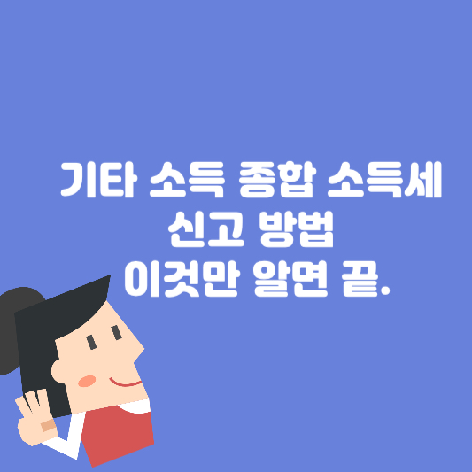 기타 소득 종합 소득세 신고 방법 이것만 알면 끝.