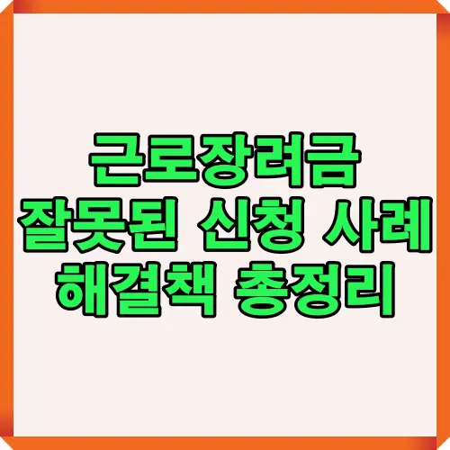 근로장려금 신청 시 자주 발생하는 잘못된 사례와 해결책을 한눈에 확인할 수 있도록 정리한 안내 썸네일 이미지입니다.