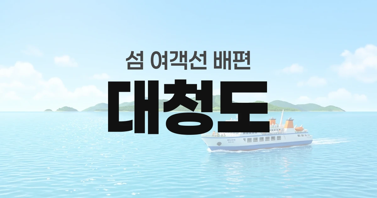 대청도 배편 정보 &mdash; 타는곳&middot;요금&middot;시간표&middot;차량선적&middot;예매