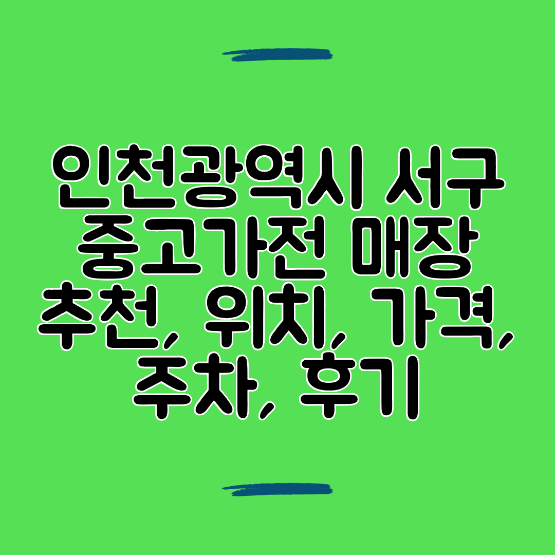 인천광역시 서구 중고가전 매장 추천, 위치, 가격, 주차, 후기