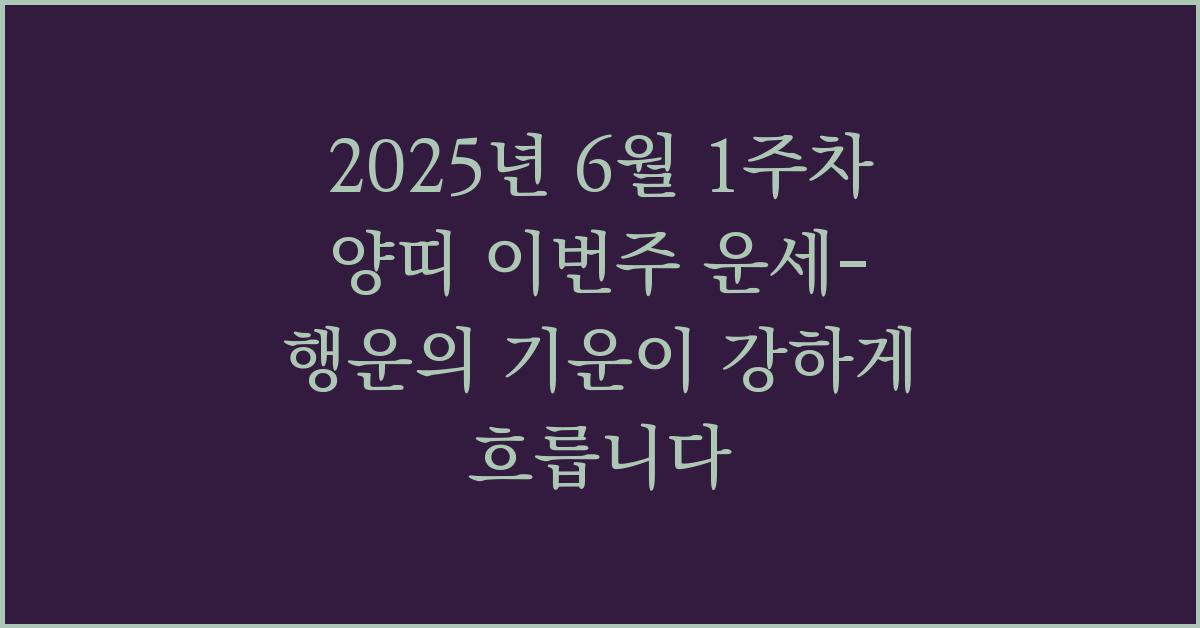 2025년 6월 1주차 양띠 이번주 운세-행운의 기운이 강하게 흐릅니다.
