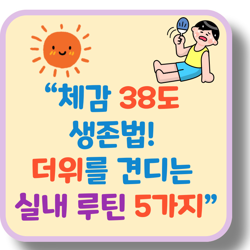 2025 찜통더위 생존법 – 체감 38도, 더위를 이기는 실내 루틴 5가지