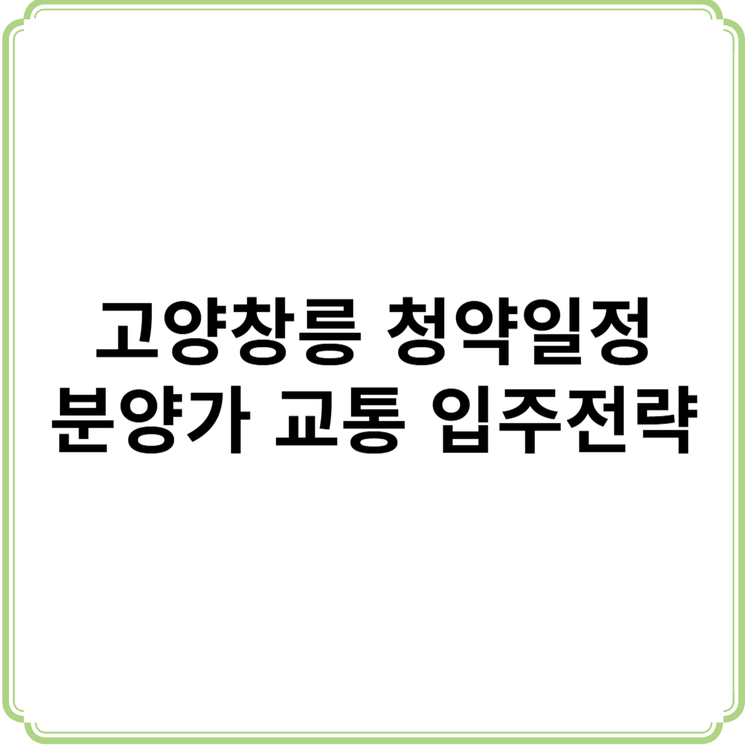 고양 창릉 3기신도시 청약 본청약 일정 분양가 교통 입주 전략