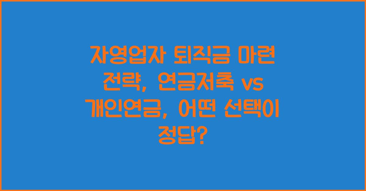 자영업자 퇴직금 마련 전략: 연금저축 vs 개인연금 비교