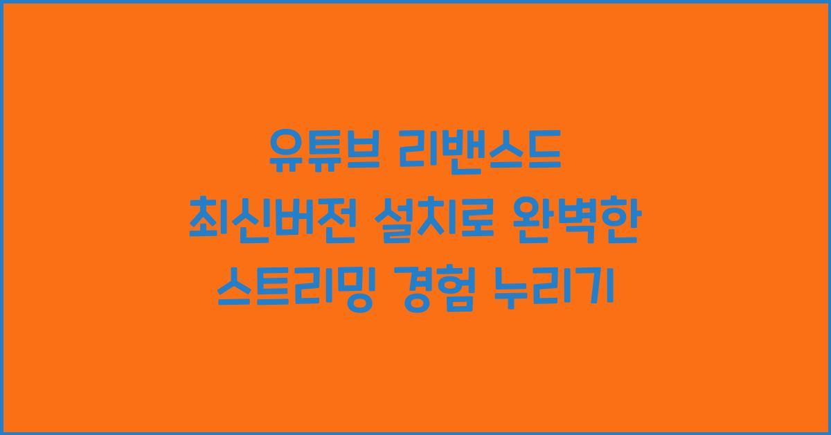 유튜브 리밴스드 최신버전 설치
