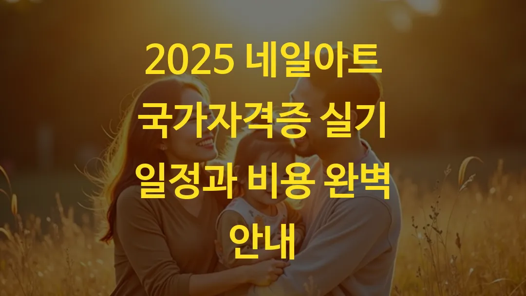2025 네일아트 국가자격증 실기 일정과 비용 완벽 안내