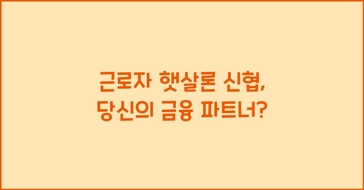 근로자 햇살론 신협
