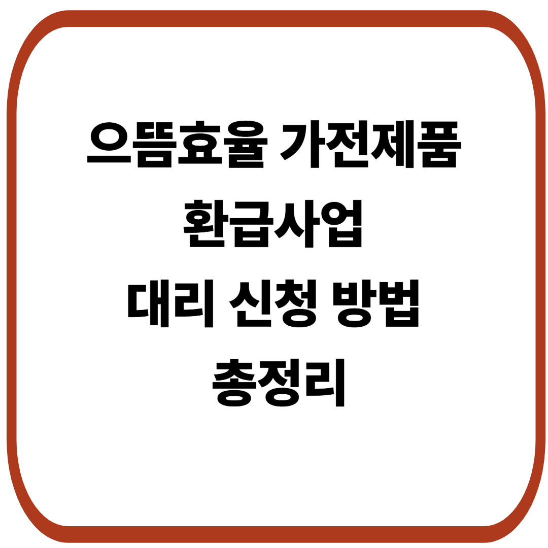 으뜸효율 가전제품 환급사업 – 대리 신청 방법 정리