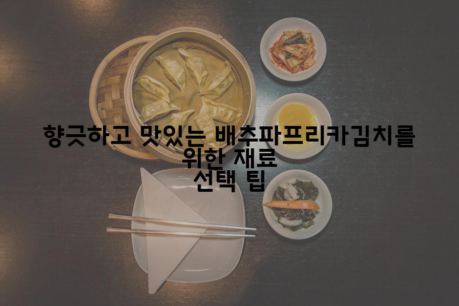 향긋하고 맛있는 배추파프리카김치를 위한 재료 선택 팁