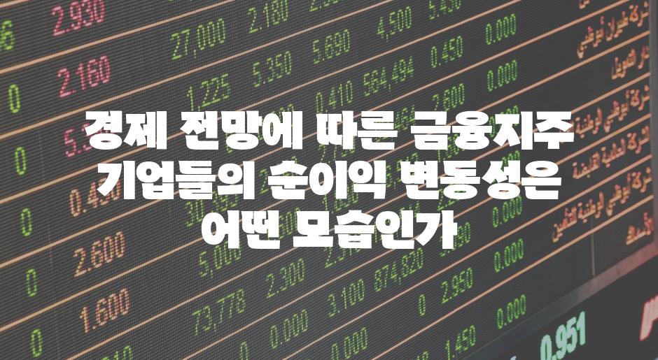 경제 전망에 따른 금융지주 기업들의 순이익 변동성은 어떤 모습인가