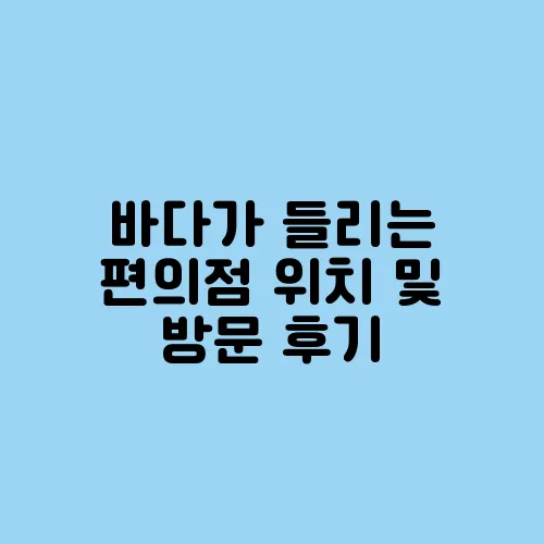 바다가 들리는 편의점 위치 및 방문 후기