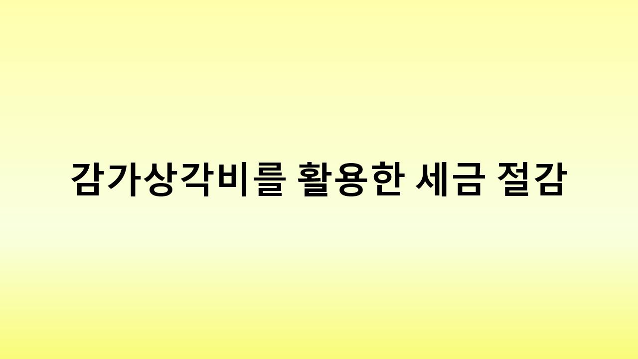 감가상각을 활용한 세금 조절 방법 &ndash; 사업자의 필수 재무 관리