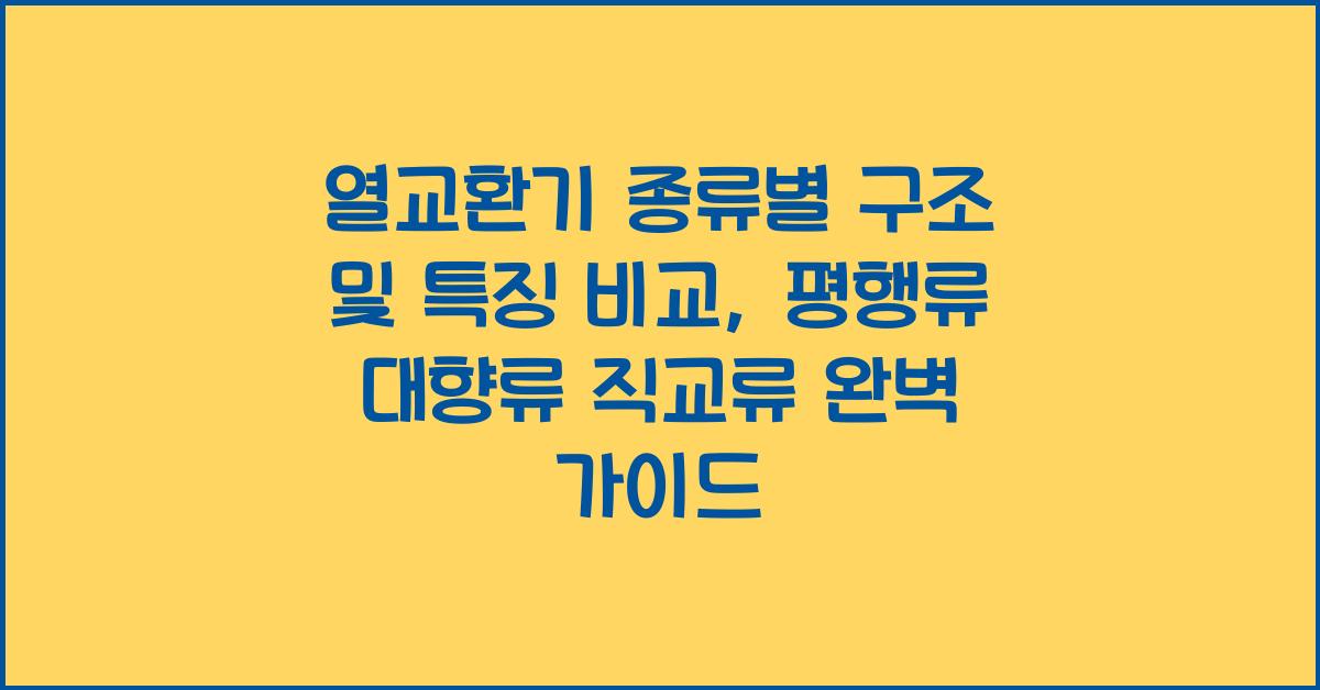 열교환기 종류별 구조 및 특징 비교 평행류 대향류 직교류