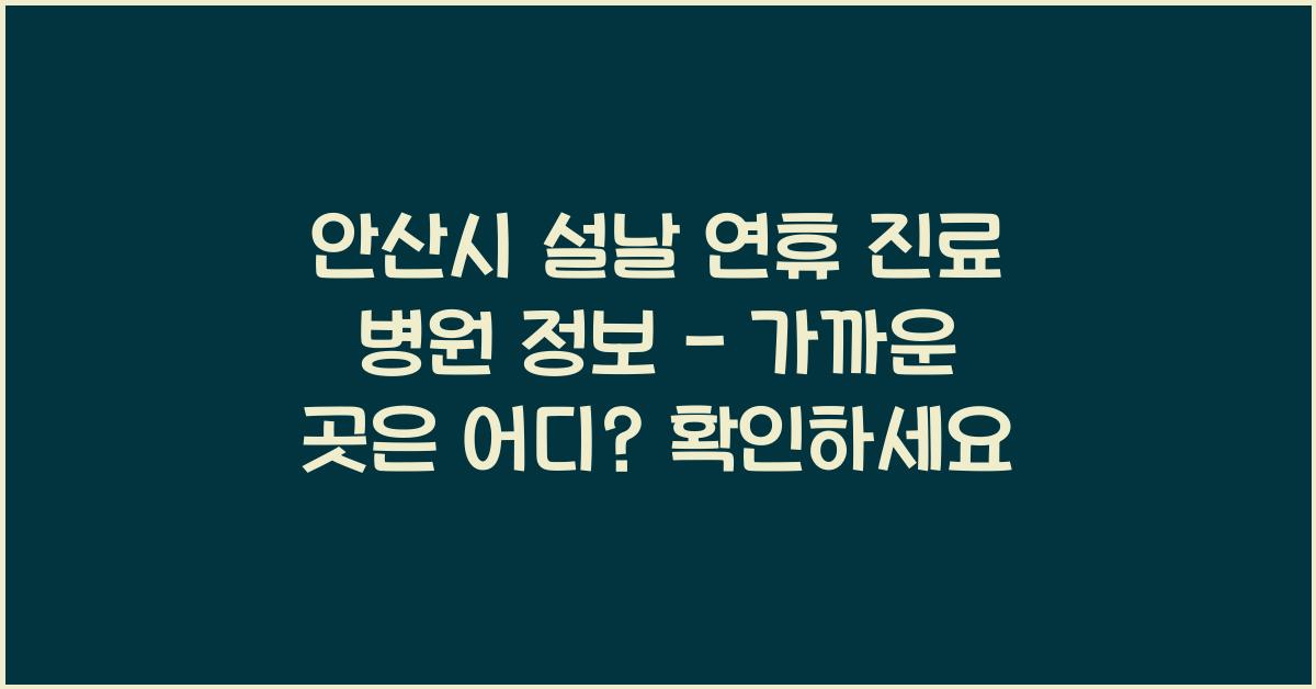안산시 설날 연휴 진료 병원 정보 - 가까운 곳은 어디?