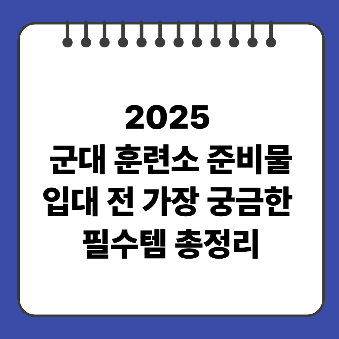 2025 군대 훈련소 준비물|입대 전 가장 궁금한 필수템 총정리