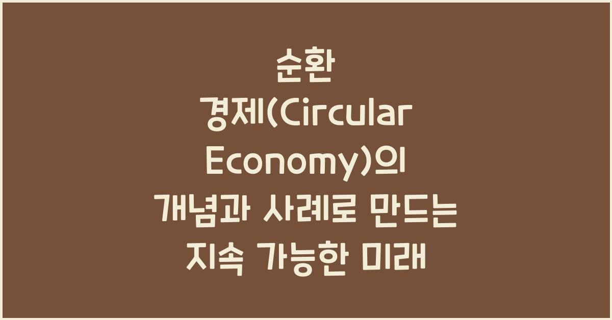 순환 경제(Circular Economy)의 개념과 사례