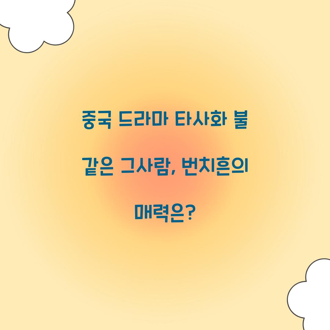 중국 드라마 타사화 불 같은 그사람