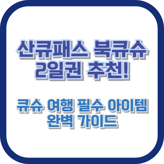 산큐패스 북큐슈 2일권 추천! 큐슈 여행 필수 아이템 완벽 가이드
