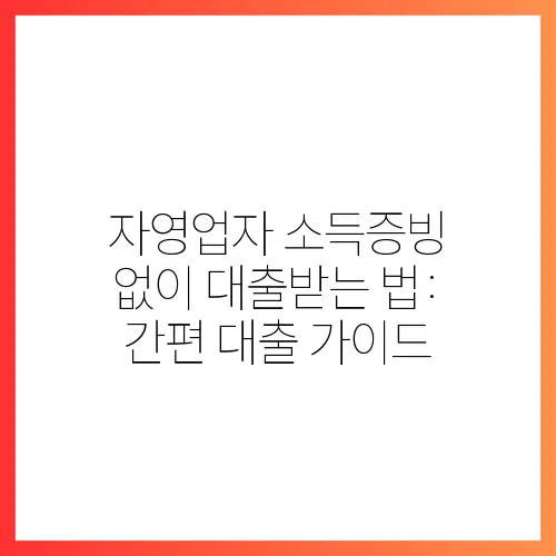 자영업자 소득증빙 없이 대출받는 법: 간편 대출 가이드
