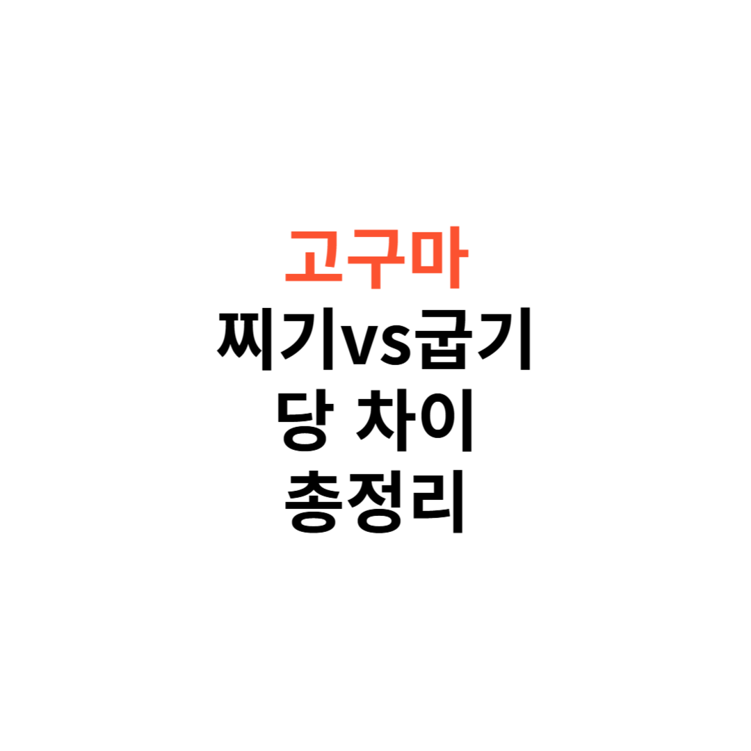 고구마 찌기 vs 굽기