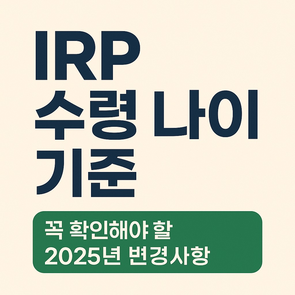 IRP 수령 나이 기준, 꼭 확인해야 할 2025년 변경사항
