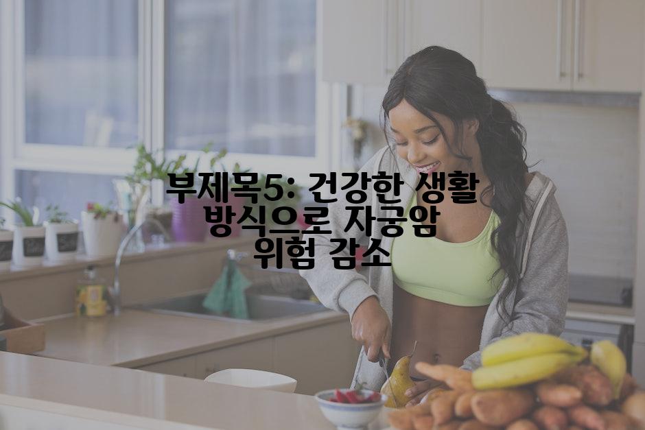 부제목5: 건강한 생활 방식으로 자궁암 위험 감소