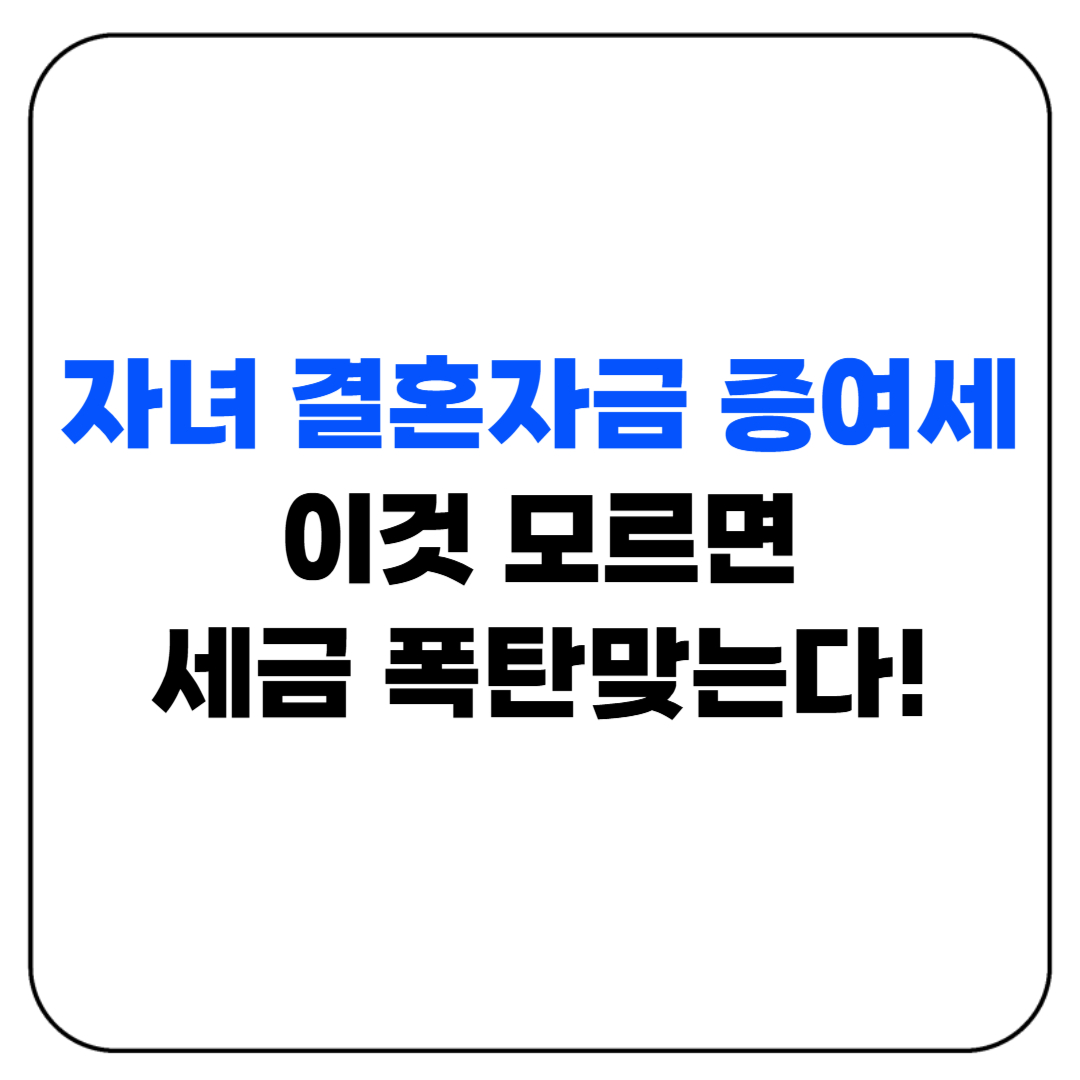자녀 결혼자금 증여세, 이것 모르면 세금 폭탄맞는다!