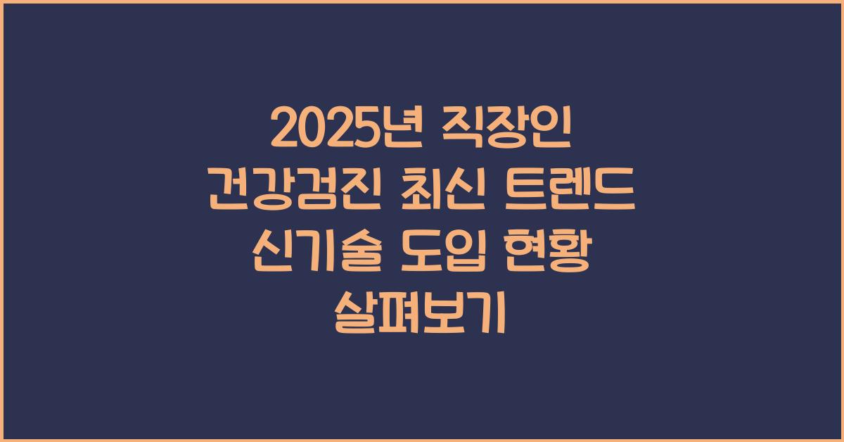 2025년 직장인 건강검진 최신 트렌드와 신기술 도입 현황