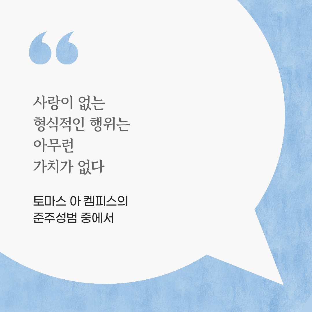 사랑이 없는 형식적인 행위는 아무런 가치가 없다. (토마스 아 켐피스의 준주성범 중에서) by 피어나네 마음을 살리는 가톨릭 명언 이미지